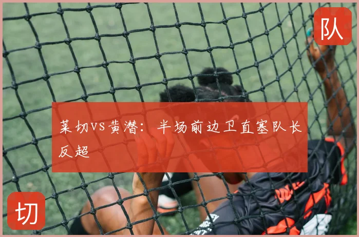 莱切vs黄潜：半场前边卫直塞队长反超