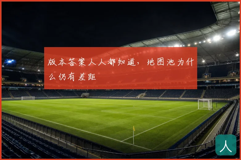 版本答案人人都知道，地图池为什么仍有差距