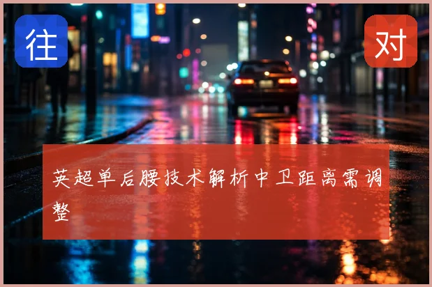 英超单后腰技术解析中卫距离需调整