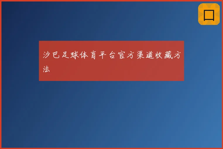 沙巴足球体育平台官方渠道收藏方法