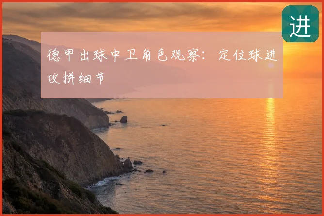 德甲出球中卫角色观察：定位球进攻拼细节